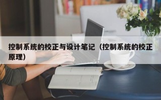 控制系统的校正与设计笔记（控制系统的校正原理）