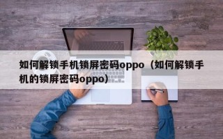 如何解锁手机锁屏密码oppo（如何解锁手机的锁屏密码oppo）