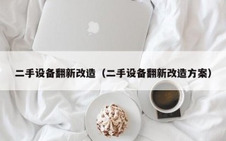 二手设备翻新改造（二手设备翻新改造方案）