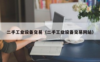 二手工业设备交易（二手工业设备交易网站）