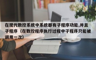 在现代数控系统中系统都有子程序功能,并且子程序（在数控程序执行过程中子程序只能被调用一次）