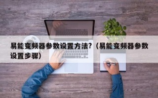 易能变频器参数设置方法?（易能变频器参数设置步骤）