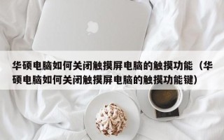 华硕电脑如何关闭触摸屏电脑的触摸功能（华硕电脑如何关闭触摸屏电脑的触摸功能键）