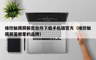 维控触摸屏解密软件下载手机版官方（维控触摸屏是哪里的品牌）