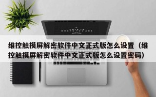 维控触摸屏解密软件中文正式版怎么设置（维控触摸屏解密软件中文正式版怎么设置密码）