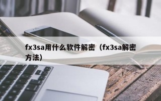 fx3sa用什么软件解密（fx3sa解密方法）