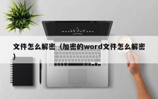 文件怎么解密（加密的word文件怎么解密）