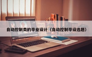 自动控制类的毕业设计（自动控制毕设选题）
