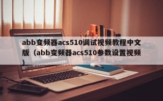 abb变频器acs510调试视频教程中文版（abb变频器acs510参数设置视频）