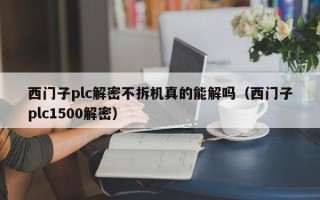 西门子plc解密不拆机真的能解吗（西门子plc1500解密）