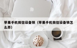 苹果手机微信设备锁（苹果手机微信设备锁怎么弄）