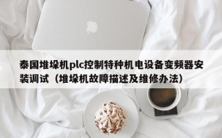 泰国堆垛机plc控制特种机电设备变频器安装调试（堆垛机故障描述及维修办法）