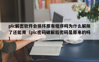 plc解密软件会损坏原有程序吗为什么解除了还能用（plc密码破解后密码是原来的吗）