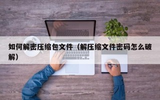 如何解密压缩包文件（解压缩文件密码怎么破解）