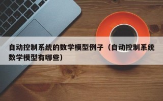 自动控制系统的数学模型例子（自动控制系统数学模型有哪些）