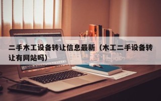 二手木工设备转让信息最新（木工二手设备转让有网站吗）