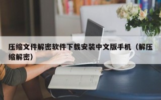 压缩文件解密软件下载安装中文版手机（解压缩解密）