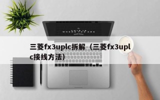 三菱fx3uplc拆解（三菱fx3uplc接线方法）