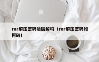 rar解压密码能破解吗（rar解压密码如何破）