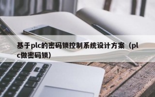 基于plc的密码锁控制系统设计方案（plc做密码锁）