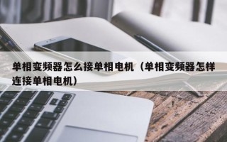 单相变频器怎么接单相电机（单相变频器怎样连接单相电机）