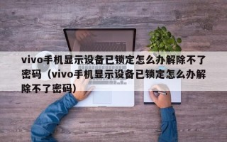 vivo手机显示设备已锁定怎么办解除不了密码（vivo手机显示设备已锁定怎么办解除不了密码）