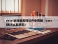 excel表格解密码软件免费版（excel表怎么解密码）