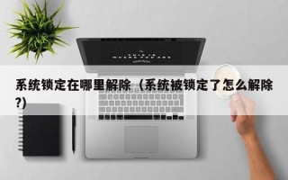 系统锁定在哪里解除（系统被锁定了怎么解除?）