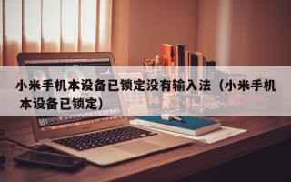 小米手机本设备已锁定没有输入法（小米手机 本设备已锁定）