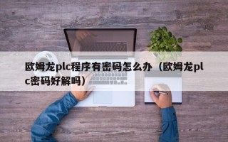 欧姆龙plc程序有密码怎么办（欧姆龙plc密码好解吗）