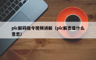 plc解码指令视频讲解（plc解密是什么意思）