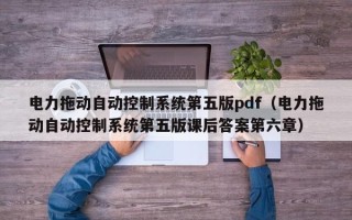 电力拖动自动控制系统第五版pdf（电力拖动自动控制系统第五版课后答案第六章）