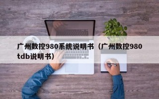 广州数控980系统说明书（广州数控980tdb说明书）