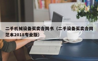 二手机械设备买卖合同书（二手设备买卖合同范本2018专业版）