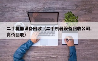 二手机器设备回收（二手机器设备回收公司,高价回收）