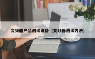 变频器产品测试设备（变频器测试方法）