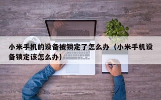 小米手机的设备被锁定了怎么办（小米手机设备锁定该怎么办）