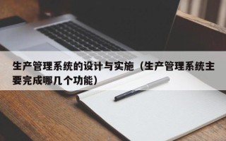 生产管理系统的设计与实施（生产管理系统主要完成哪几个功能）