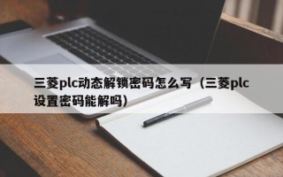 三菱plc动态解锁密码怎么写（三菱plc设置密码能解吗）