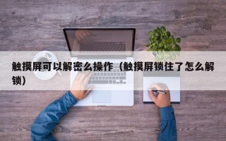 触摸屏可以解密么操作（触摸屏锁住了怎么解锁）