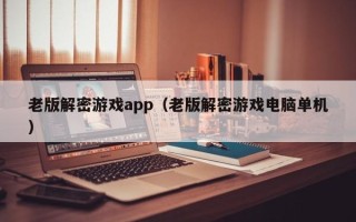 老版解密游戏app（老版解密游戏电脑单机）