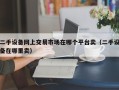 二手设备网上交易市场在哪个平台卖（二手设备在哪里卖）