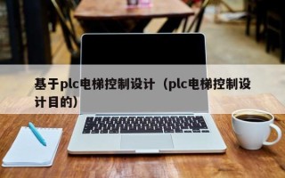 基于plc电梯控制设计（plc电梯控制设计目的）