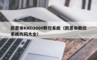 凯恩帝KND2000数控系统（凯恩帝数控系统代码大全）