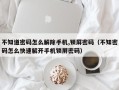 不知道密码怎么解除手机,锁屏密码（不知密码怎么快速解开手机锁屏密码）