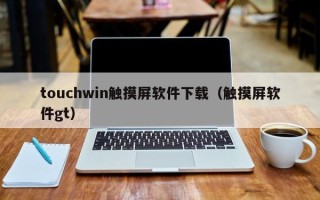 touchwin触摸屏软件下载（触摸屏软件gt）