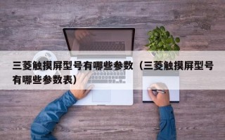 三菱触摸屏型号有哪些参数（三菱触摸屏型号有哪些参数表）