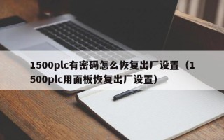 1500plc有密码怎么恢复出厂设置（1500plc用面板恢复出厂设置）