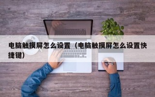 电脑触摸屏怎么设置（电脑触摸屏怎么设置快捷键）