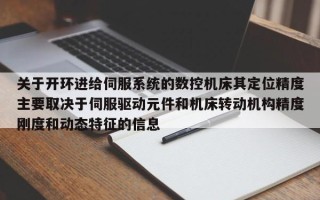 关于开环进给伺服系统的数控机床其定位精度主要取决于伺服驱动元件和机床转动机构精度刚度和动态特征的信息